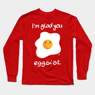 I'm glad you eggsist Long Sleeve T-Shirt